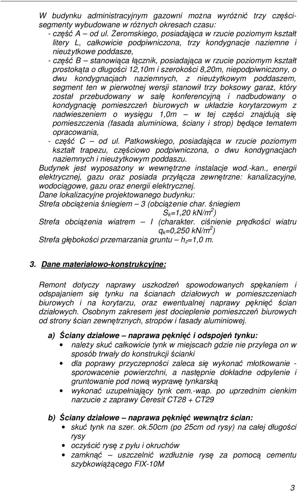 kształt prostokąta o długości 12,10m i szerokości 8,20m, niepodpiwniczony, o dwu kondygnacjach naziemnych, z nieuŝytkowym poddaszem, segment ten w pierwotnej wersji stanowił trzy boksowy garaŝ, który