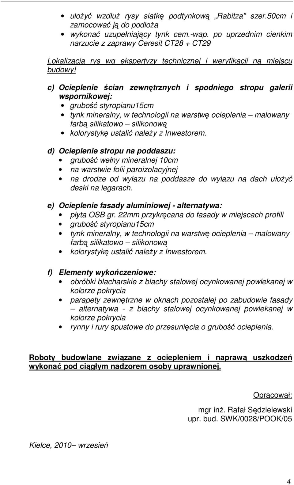 c) Ocieplenie ścian zewnętrznych i spodniego stropu galerii wspornikowej: grubość styropianu15cm tynk mineralny, w technologii na warstwę ocieplenia malowany farbą silikatowo silikonową kolorystykę