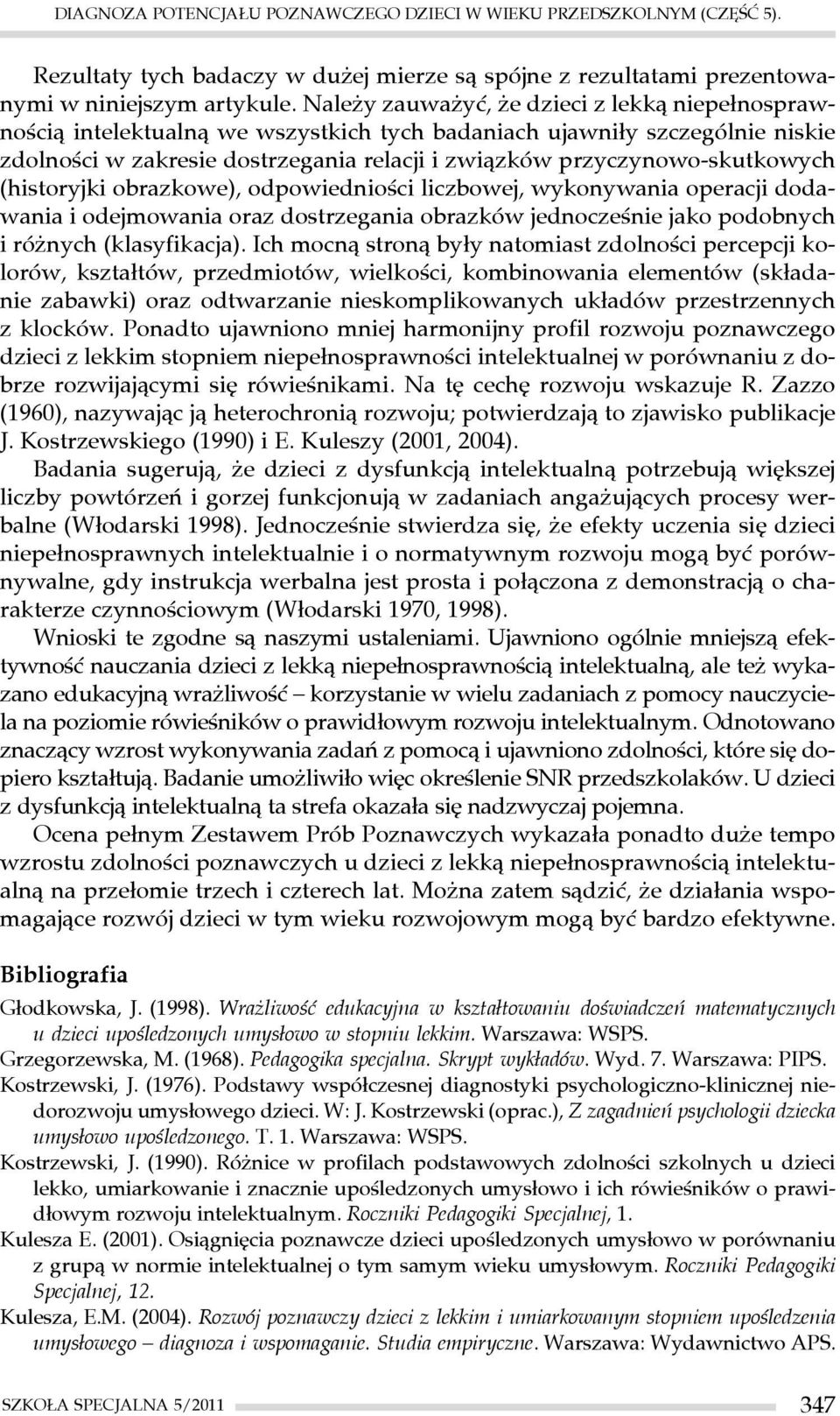 przyczynowo-skutkowych (historyjki obrazkowe), odpowiedniości liczbowej, wykonywania operacji dodawania i odejmowania oraz dostrzegania obrazków jednocześnie jako podobnych i różnych (klasyfikacja).