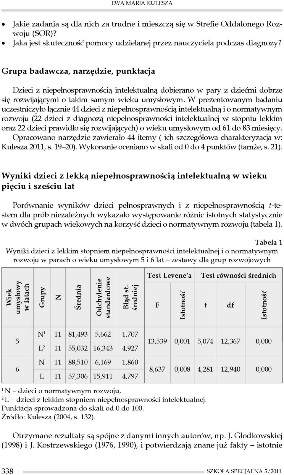 W prezentowanym badaniu uczestniczyło łącznie 44 dzieci z niepełnosprawnością intelektualną i o normatywnym rozwoju (22 dzieci z diagnozą niepełnosprawności intelektualnej w stopniu lekkim oraz 22