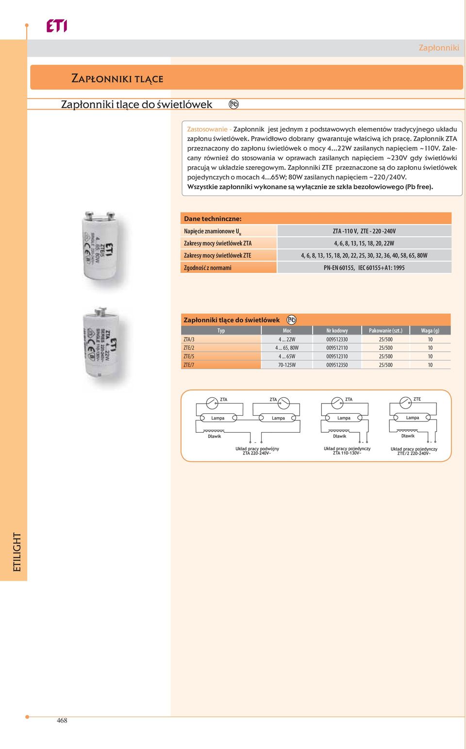 Zalecany również do stosowania w oprawach zasilanych napięciem ~ 230V gdy świetlówki pracują w układzie szeregowym. Zapłonniki ZTE przeznaczone są do zapłonu świetlówek pojedynczych o mocach 4.