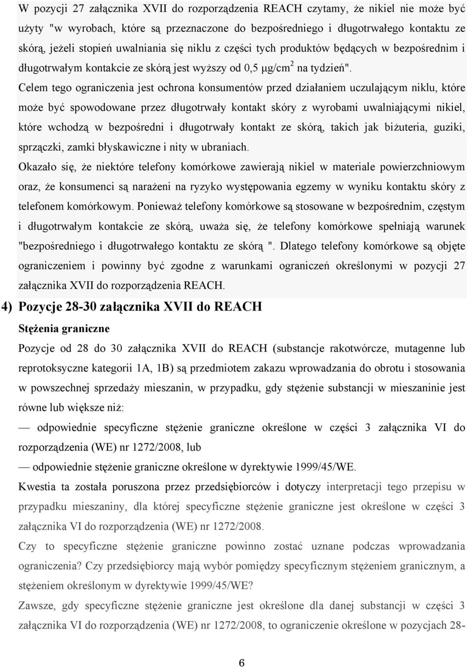 Celem tego ograniczenia jest ochrona konsumentów przed działaniem uczulającym niklu, które może być spowodowane przez długotrwały kontakt skóry z wyrobami uwalniającymi nikiel, które wchodzą w