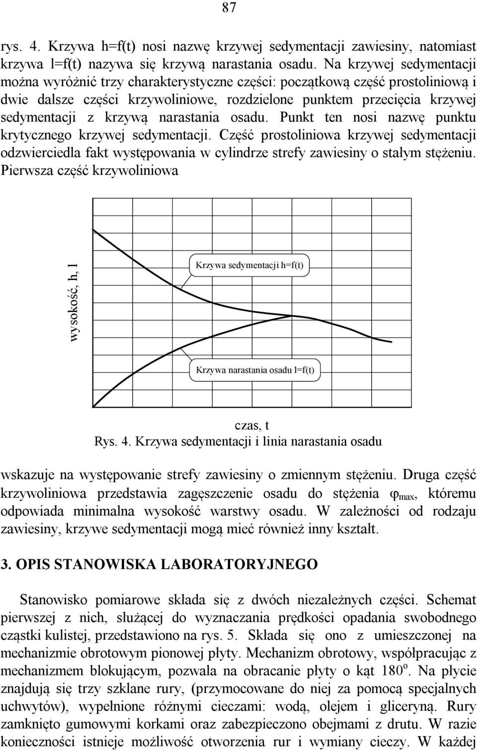 narastania osadu. Punkt ten nosi nazwę punktu krytycznego krzywej sedymentacji. Część prostoliniowa krzywej sedymentacji odzwierciedla fakt występowania w cylindrze strefy zawiesiny o stałym stężeniu.