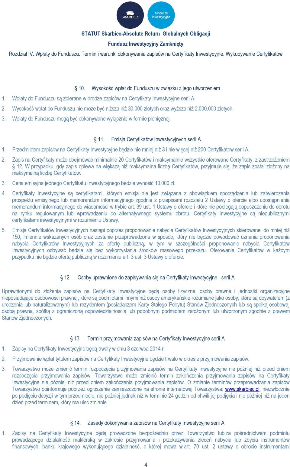 .000 złotych oraz wyższa niż 2.000.000 złotych. 3. Wpłaty do Funduszu mogą być dokonywane wyłącznie w formie pieniężnej. 11. Emisja Certyfikatów Inwestycyjnych serii A 1.