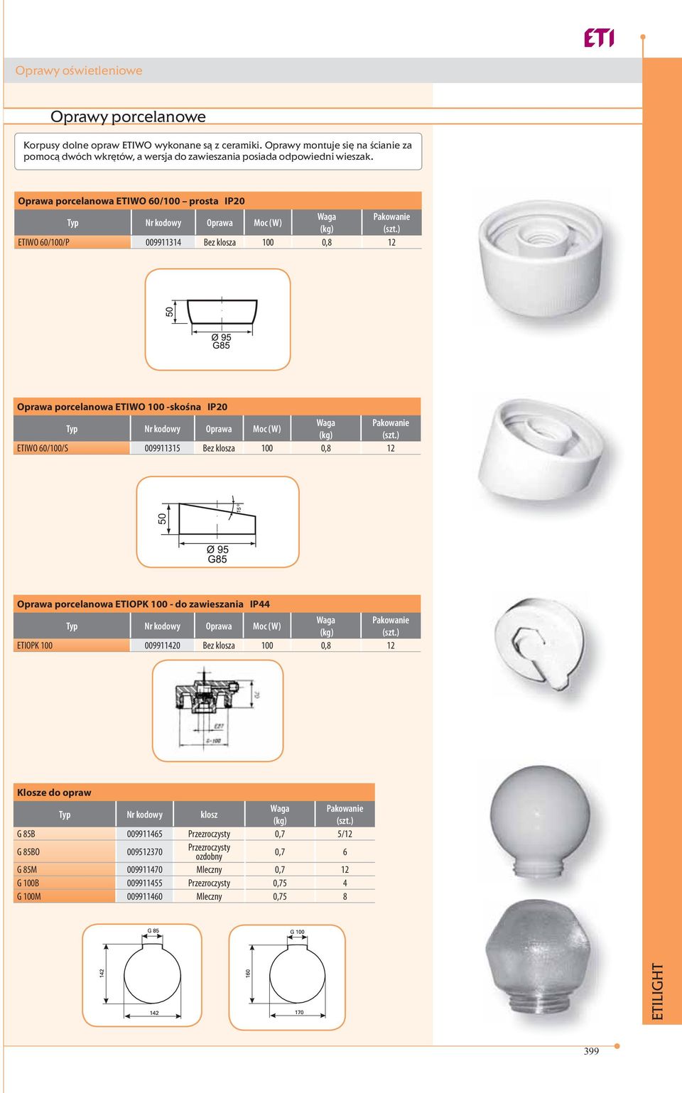 Oprawa porcelanowa ETIWO 60/100 prosta IP20 Typ Nr kodowy Oprawa Moc (W) ETIWO 60/100/P 009911314 Bez klosza 100 0,8 12 Oprawa porcelanowa ETIWO 100 -skośna IP20 Typ Nr kodowy Oprawa Moc (W) ETIWO