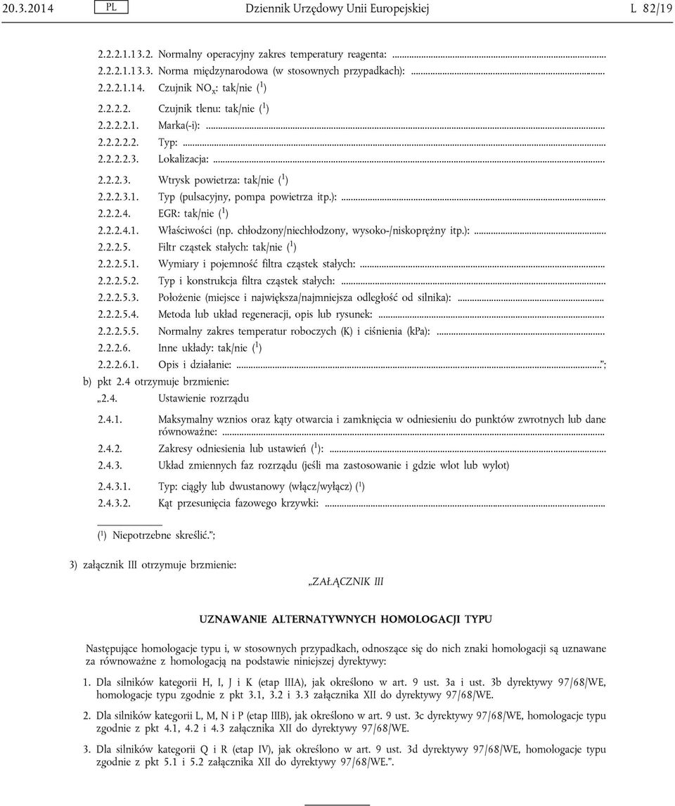 EGR: tak/nie ( 1 ) 2.2.2.4.1. Właściwości (np. chłodzony/niechłodzony, wysoko-/niskoprężny itp.):... 2.2.2.5. Filtr cząstek stałych: tak/nie ( 1 ) 2.2.2.5.1. Wymiary i pojemność filtra cząstek stałych:.
