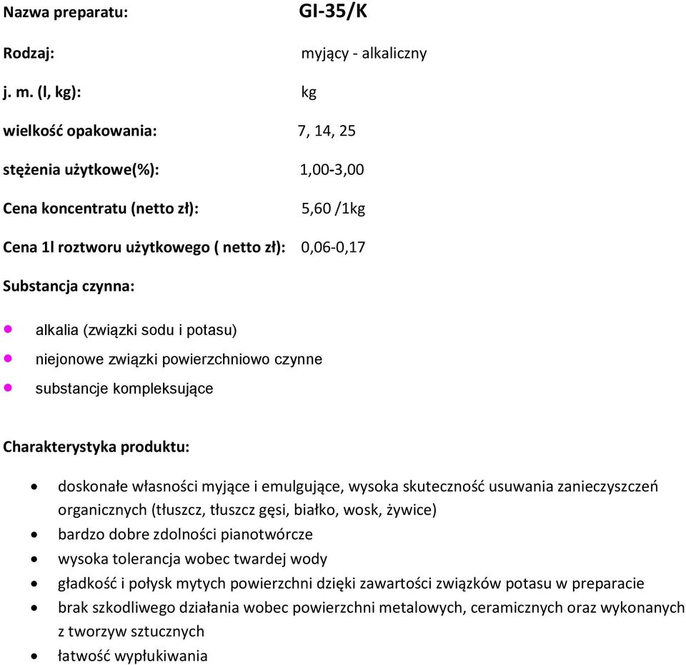 (l, kg): kg wielkość opakowania: 7, 14, 25 stężenia użytkowe(%): 1,00-3,00 5,60 /1kg Cena 1l roztworu użytkowego ( netto zł): 0,06-0,17 alkalia (związki sodu i potasu) niejonowe