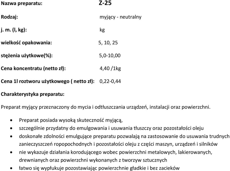 (l, kg): kg wielkość opakowania: 5, 10, 25 stężenia użytkowe(%): 5,0-10,00 4,40 /1kg Cena 1l roztworu użytkowego ( netto zł): 0,22-0,44 Charakterystyka preparatu: Preparat myjący przeznaczony do