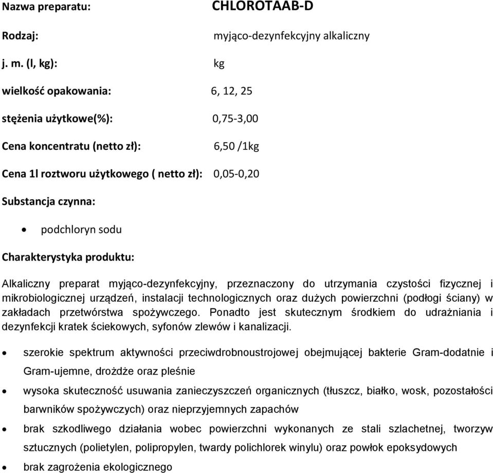 (l, kg): kg wielkość opakowania: 6, 12, 25 stężenia użytkowe(%): 0,75-3,00 6,50 /1kg Cena 1l roztworu użytkowego ( netto zł): 0,05-0,20 podchloryn sodu Alkaliczny preparat myjąco-dezynfekcyjny,