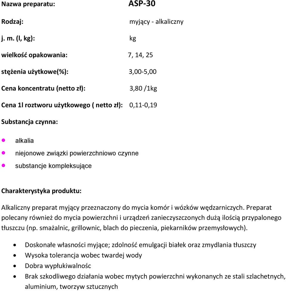 (l, kg): kg wielkość opakowania: 7, 14, 25 stężenia użytkowe(%): 3,00-5,00 3,80 /1kg Cena 1l roztworu użytkowego ( netto zł): 0,11-0,19 alkalia niejonowe związki powierzchniowo czynne