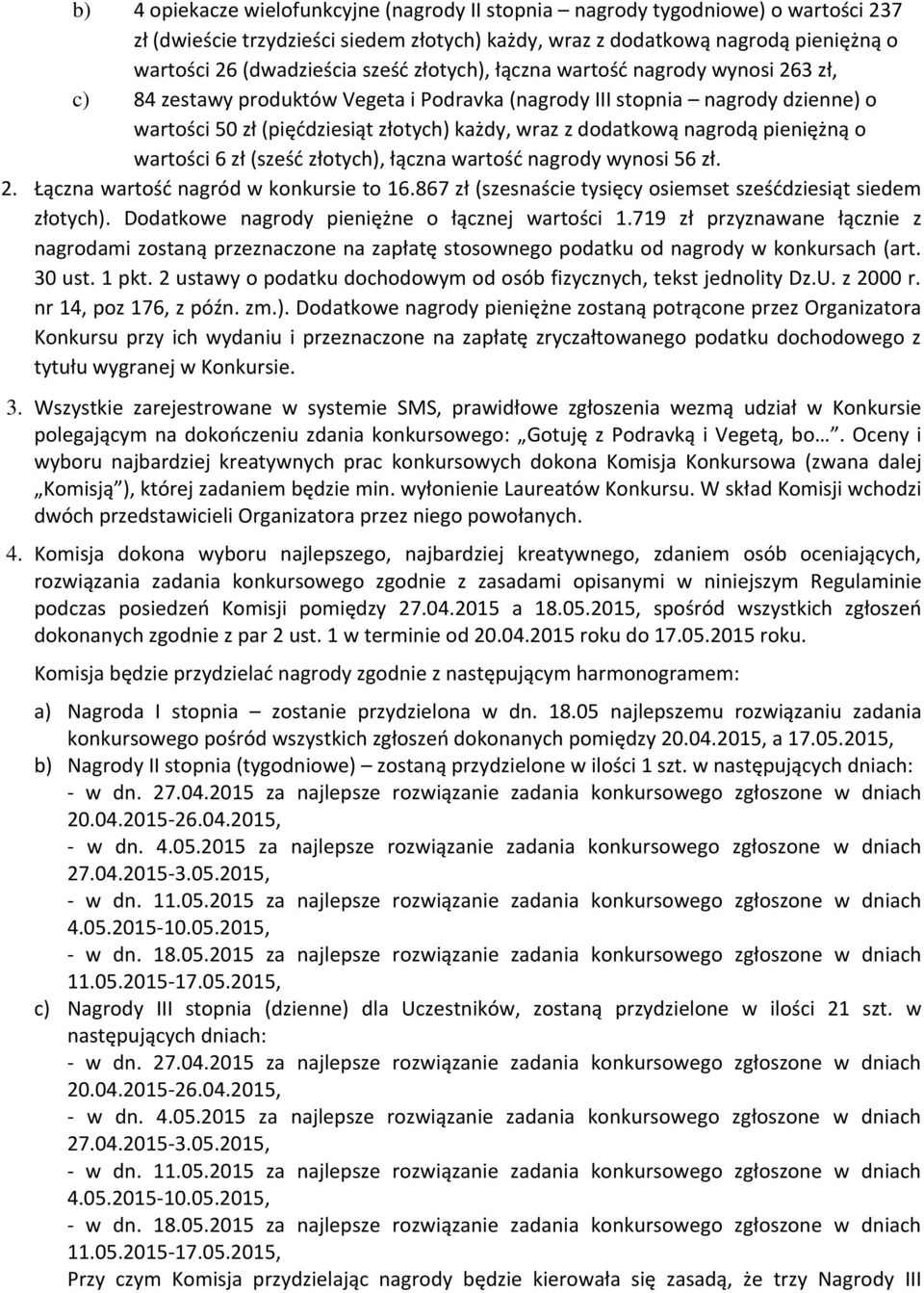 nagrodą pieniężną o wartości 6 zł (sześć złotych), łączna wartość nagrody wynosi 56 zł. 2. Łączna wartość nagród w konkursie to 16.867 zł (szesnaście tysięcy osiemset sześćdziesiąt siedem złotych).