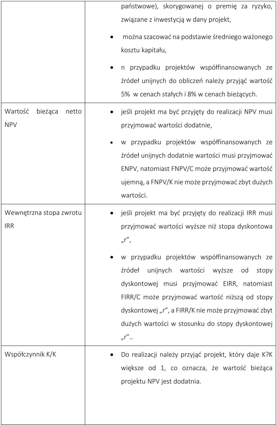 jeśli projekt ma być przyjęty do realizacji NPV musi przyjmować wartości dodatnie, w przypadku projektów współfinansowanych ze źródeł unijnych dodatnie wartości musi przyjmować ENPV, natomiast FNPV/C