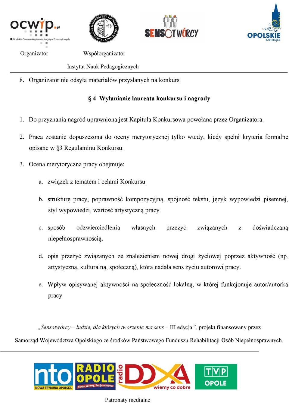 związek z tematem i celami Konkursu. b. strukturę pracy, poprawność kompozycyjną, spójność tekstu, język wypowiedzi pisemnej, styl wypowiedzi, wartość artystyczną pracy. c. sposób odzwierciedlenia własnych przeżyć związanych z doświadczaną niepełnosprawnością.