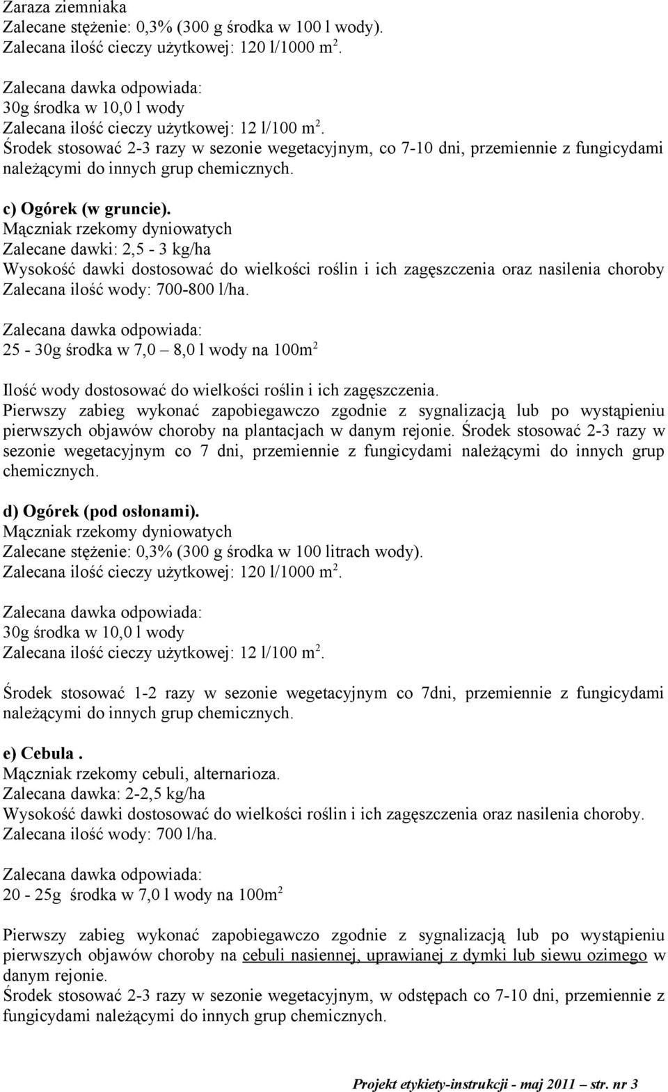 Mączniak rzekomy dyniowatych Zalecane dawki: 2,5-3 kg/ha Wysokość dawki dostosować do wielkości roślin i ich zagęszczenia oraz nasilenia choroby Zalecana ilość wody: 700-800 l/ha.