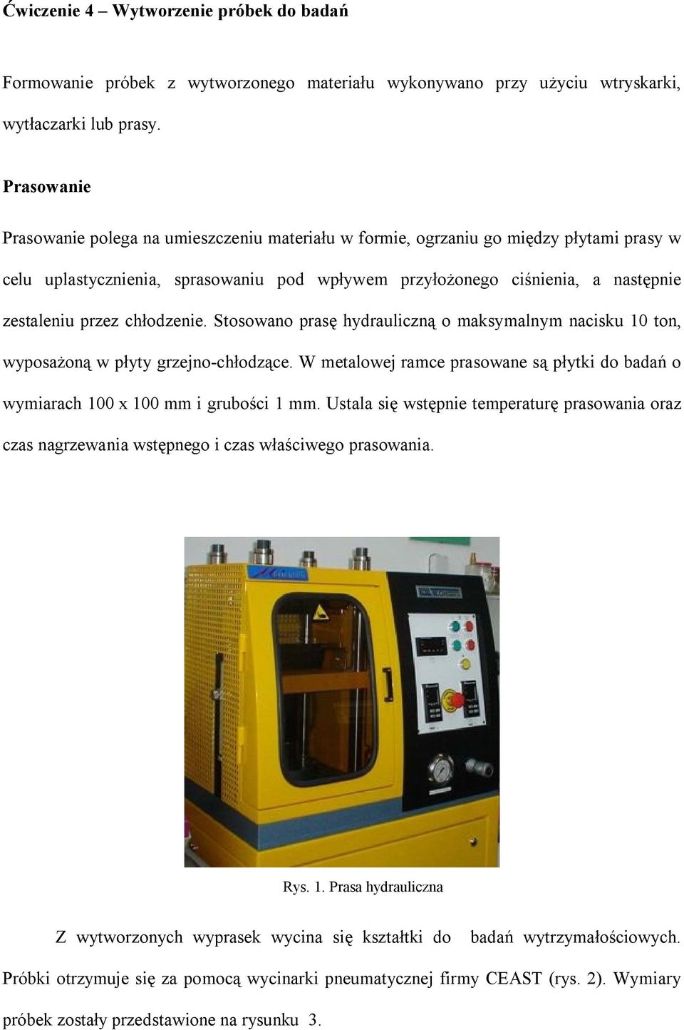chłodzenie. Stosowano prasę hydrauliczną o maksymalnym nacisku 10 ton, wyposażoną w płyty grzejno-chłodzące. W metalowej ramce prasowane są płytki do badań o wymiarach 100 x 100 mm i grubości 1 mm.
