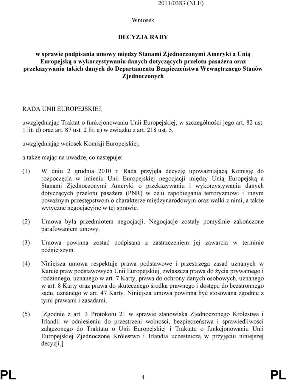 d) oraz art. 87 ust. 2 lit. a) w związku z art. 218 ust. 5, uwzględniając wniosek Komisji Europejskiej, a także mając na uwadze, co następuje: (1) W dniu 2 grudnia 2010 r.