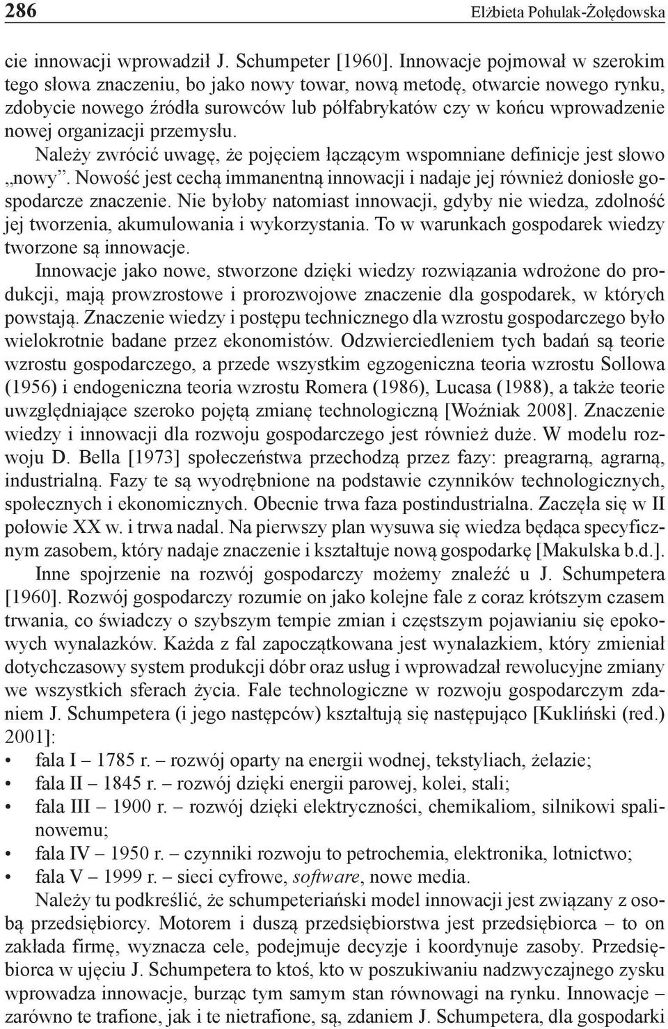 organizacji przemysłu. Należy zwrócić uwagę, że pojęciem łączącym wspomniane definicje jest słowo nowy. Nowość jest cechą immanentną innowacji i nadaje jej również doniosłe gospodarcze znaczenie.