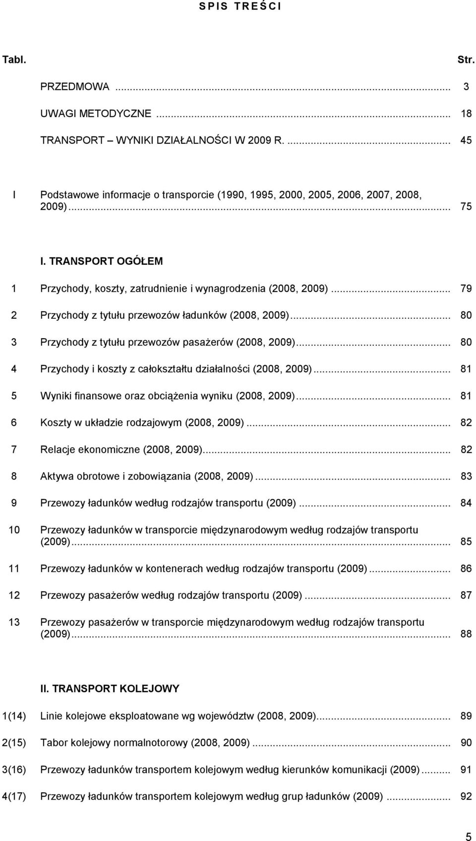.. 80 4 Przychody i koszty z cłoksztłtu dziłlności (2008, 2009)... 81 5 Wyniki finnsowe orz obciążeni wyniku (2008, 2009)... 81 6 Koszty w ukłdzie rodzjowym (2008, 2009).