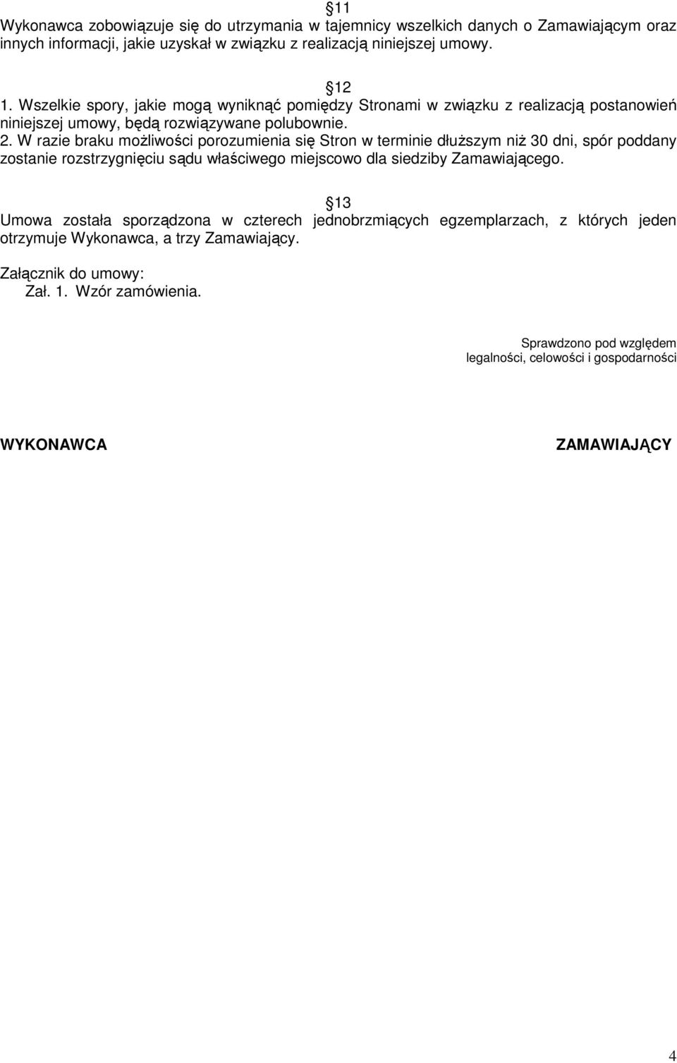 W razie braku moŝliwości porozumienia się Stron w terminie dłuŝszym niŝ 30 dni, spór poddany zostanie rozstrzygnięciu sądu właściwego miejscowo dla siedziby Zamawiającego.