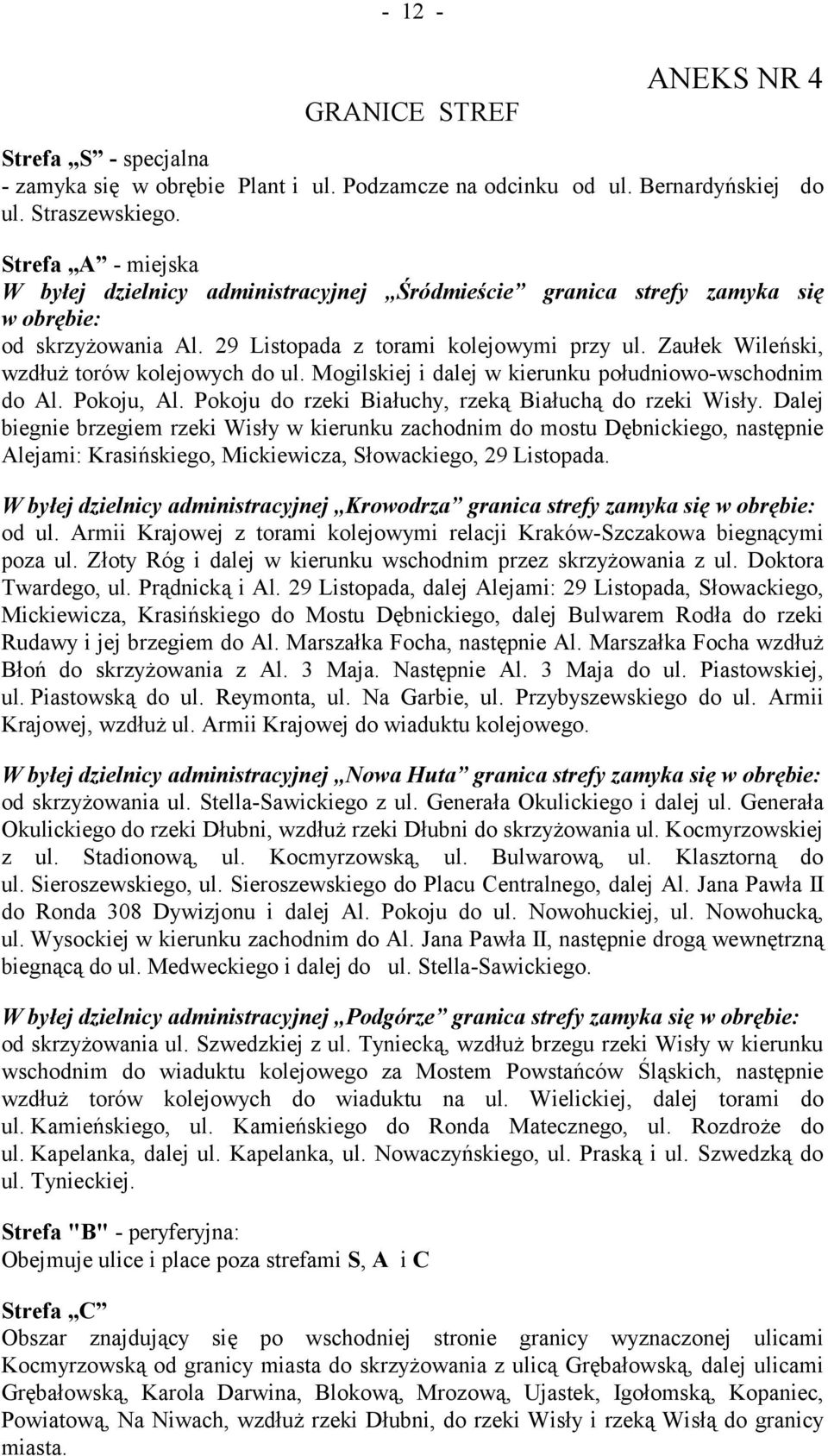 Zaułek Wileński, wzdłuż torów kolejowych do ul. Mogilskiej i dalej w kierunku południowo-wschodnim do Al. Pokoju, Al. Pokoju do rzeki Białuchy, rzeką Białuchą do rzeki Wisły.
