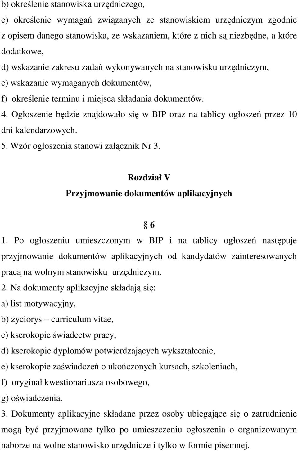 Ogłoszenie będzie znajdowało się w BIP oraz na tablicy ogłoszeń przez 10 dni kalendarzowych. 5. Wzór ogłoszenia stanowi załącznik Nr 3. Rozdział V Przyjmowanie dokumentów aplikacyjnych 6 1.