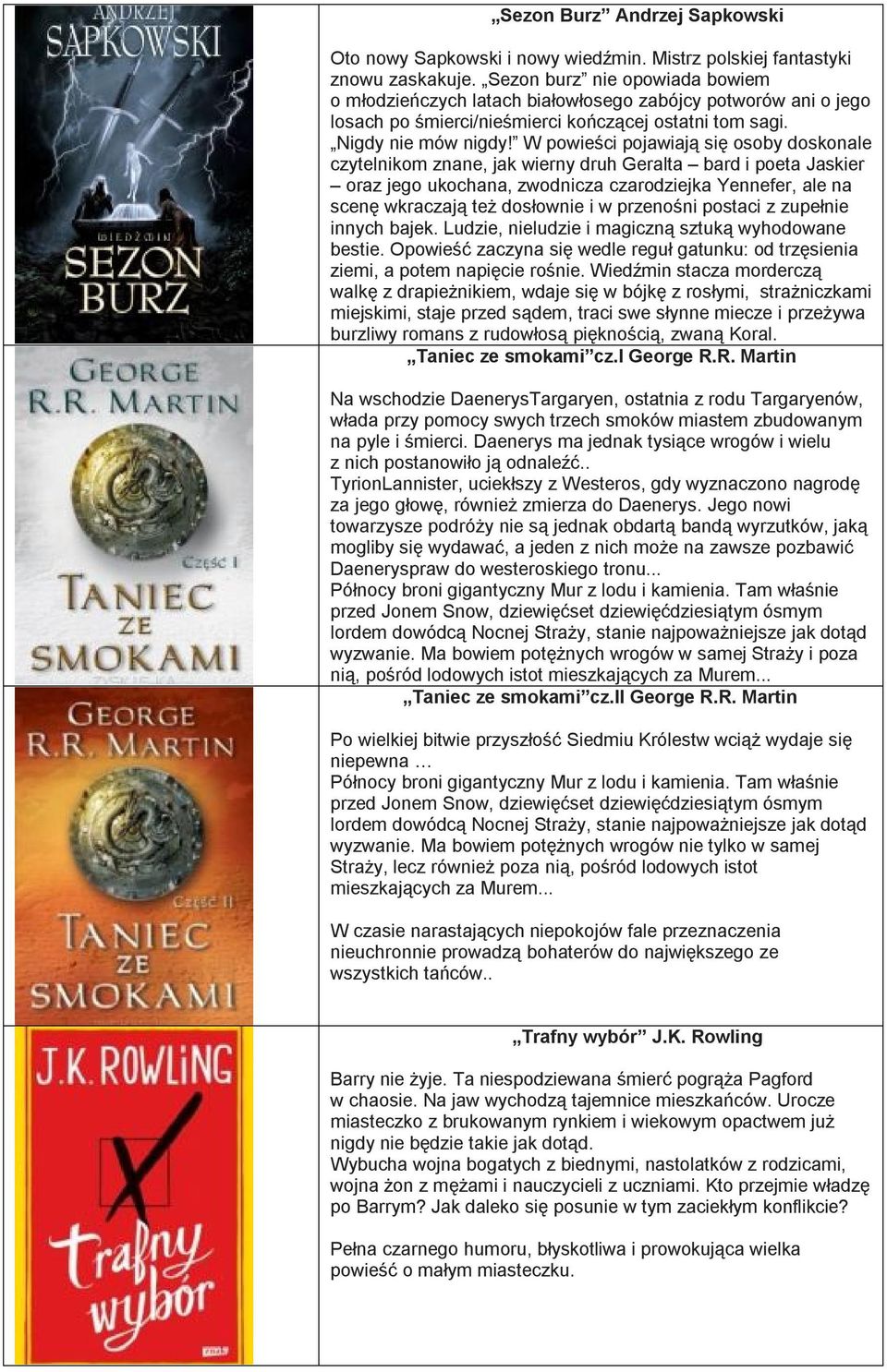 W powieści pojawiają się osoby doskonale czytelnikom znane, jak wierny druh Geralta bard i poeta Jaskier oraz jego ukochana, zwodnicza czarodziejka Yennefer, ale na scenę wkraczają też dosłownie i w