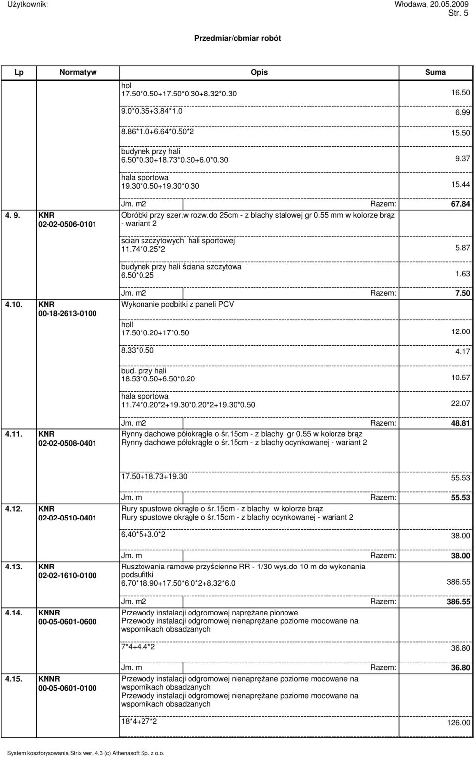 KNR 00-18-2613-0100 Jm. m2 Razem: 7.50 Wykonanie podbitki z paneli PCV 17.50*0.20+17*0.50 12.00 8.33*0.50 4.17 bud. przy hali 18.53*0.50+6.50*0.20 10.57 11.74*0.20*2+19.30*0.20*2+19.30*0.50 22.07 4.