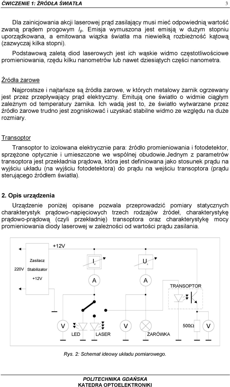 Podstawową zaletą diod laserowych jest ich wąskie widmo częstotliwościowe promieniowania, rzędu kilku nanometrów lub nawet dziesiątych części nanometra.