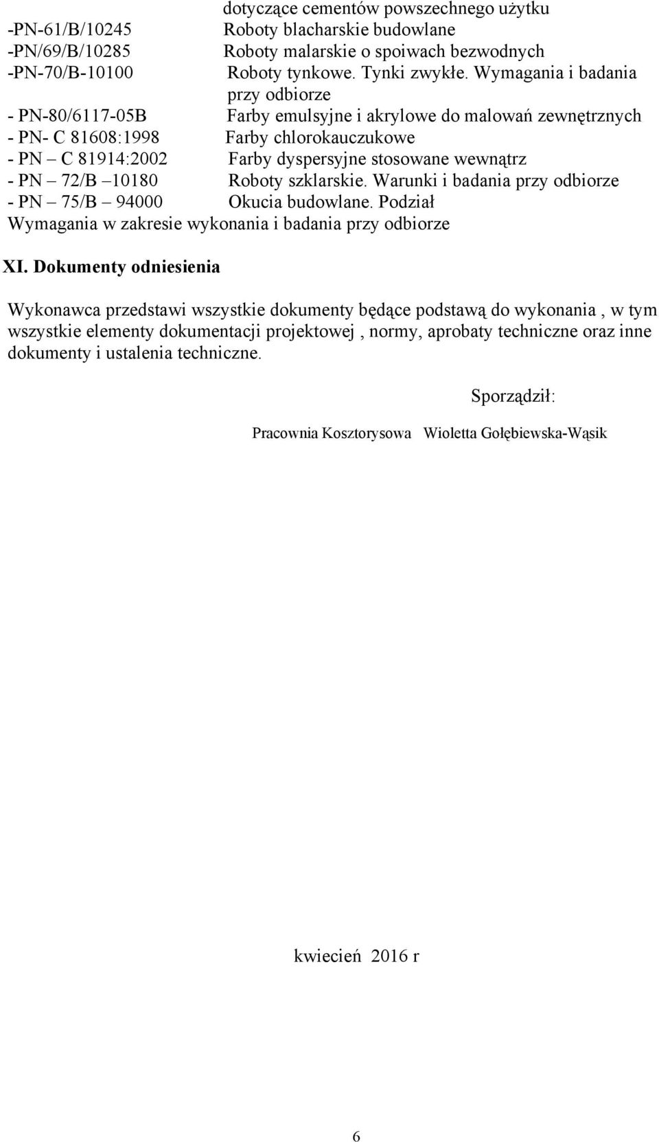 - PN 72/B 10180 Roboty szklarskie. Warunki i badania przy odbiorze - PN 75/B 94000 Okucia budowlane. Podział Wymagania w zakresie wykonania i badania przy odbiorze XI.