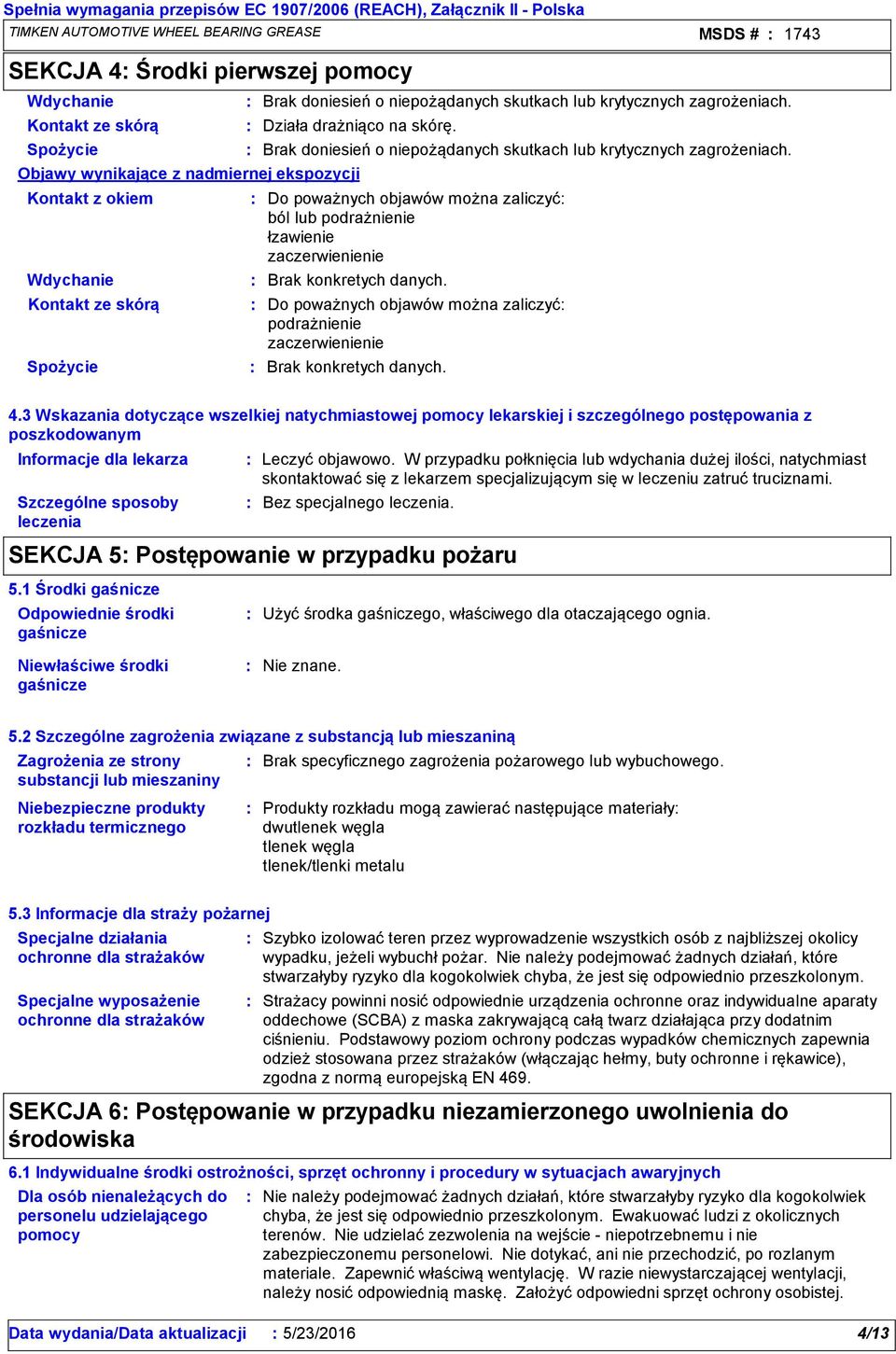 Objawy wynikające z nadmiernej ekspozycji Kontakt z okiem Wdychanie Kontakt ze skórą Spożycie Brak doniesień o niepożądanych skutkach lub krytycznych zagrożeniach.