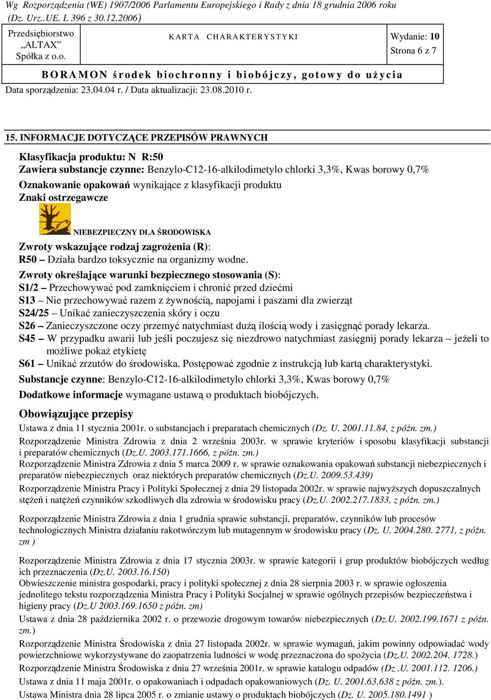 klasyfikacji produktu Znaki ostrzegawcze NIEBEZPIECZNY DLA ŚRODOWISKA Zwroty wskazujące rodzaj zagroŝenia (R): R50 Działa bardzo toksycznie na organizmy wodne.