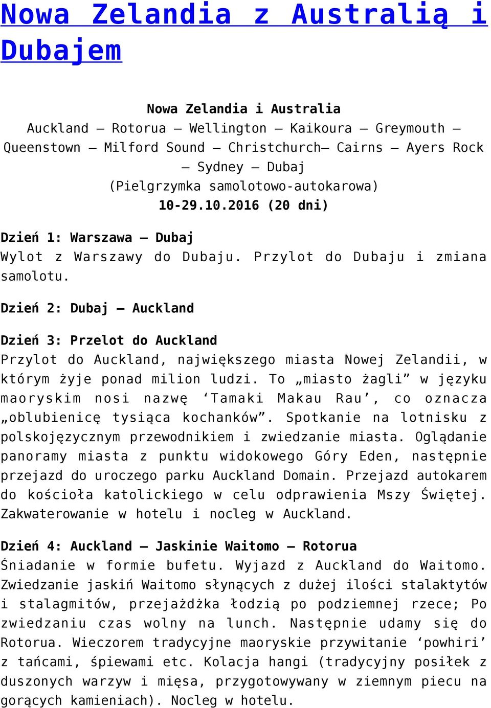 Dzień 2: Dubaj Auckland Dzień 3: Przelot do Auckland Przylot do Auckland, największego miasta Nowej Zelandii, w którym żyje ponad milion ludzi.