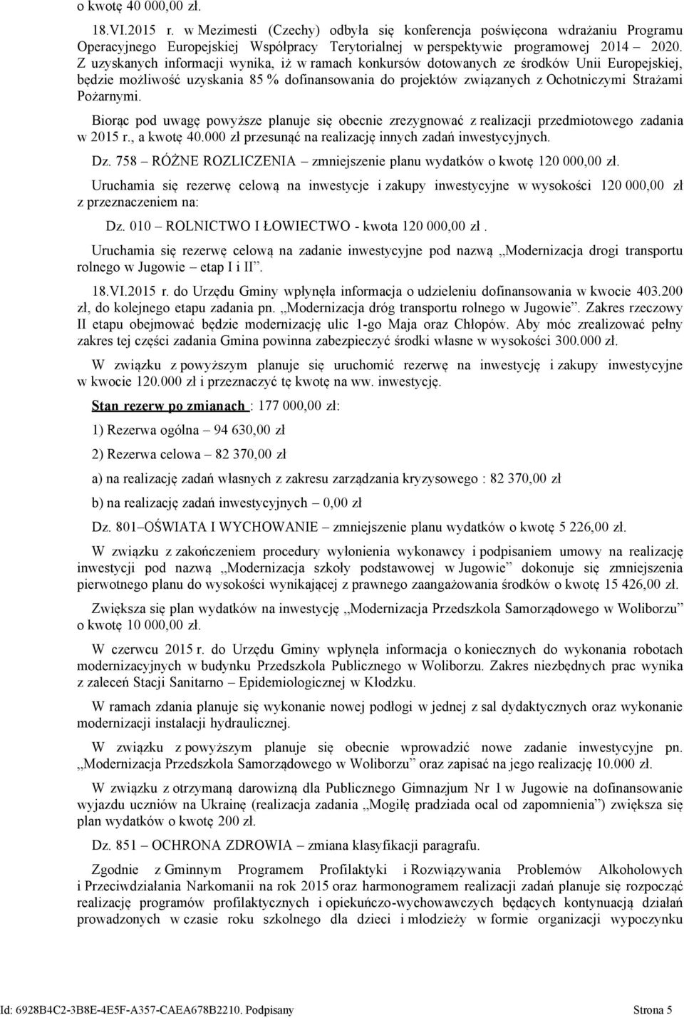 Biorąc pod uwagę powyższe planuje się obecnie zrezygnować z realizacji przedmiotowego zadania w 2015 r., a kwotę 40.000 zł przesunąć na realizację innych zadań inwestycyjnych. Dz.