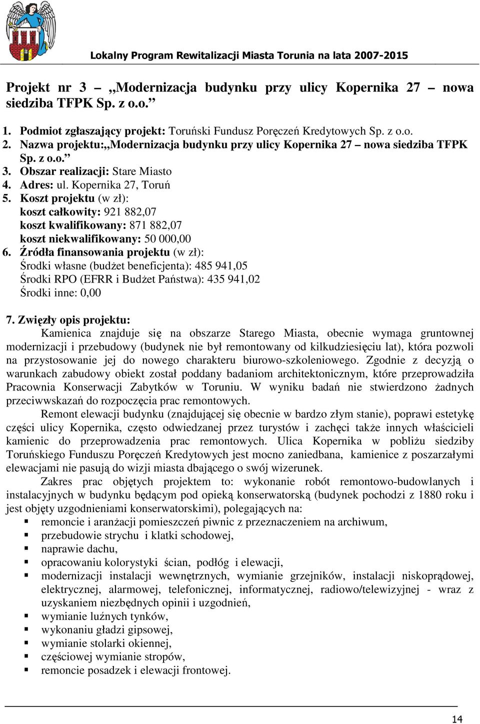 Źródła finansowania projektu (w zł): Środki własne (budŝet beneficjenta): 485 941,05 Środki RPO (EFRR i BudŜet Państwa): 435 941,02 Środki inne: 0,00 7.