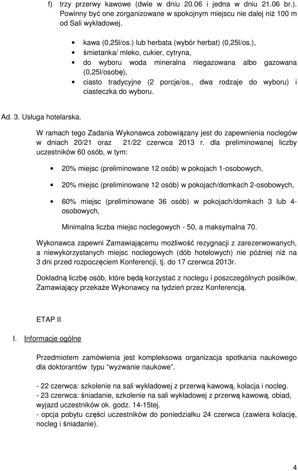 , dwa rodzaje do wyboru) i ciasteczka do wyboru. Ad. 3. Usługa hotelarska. W ramach tego Zadania Wykonawca zobowiązany jest do zapewnienia noclegów w dniach 20/21 oraz 21/22 czerwca 2013 r.
