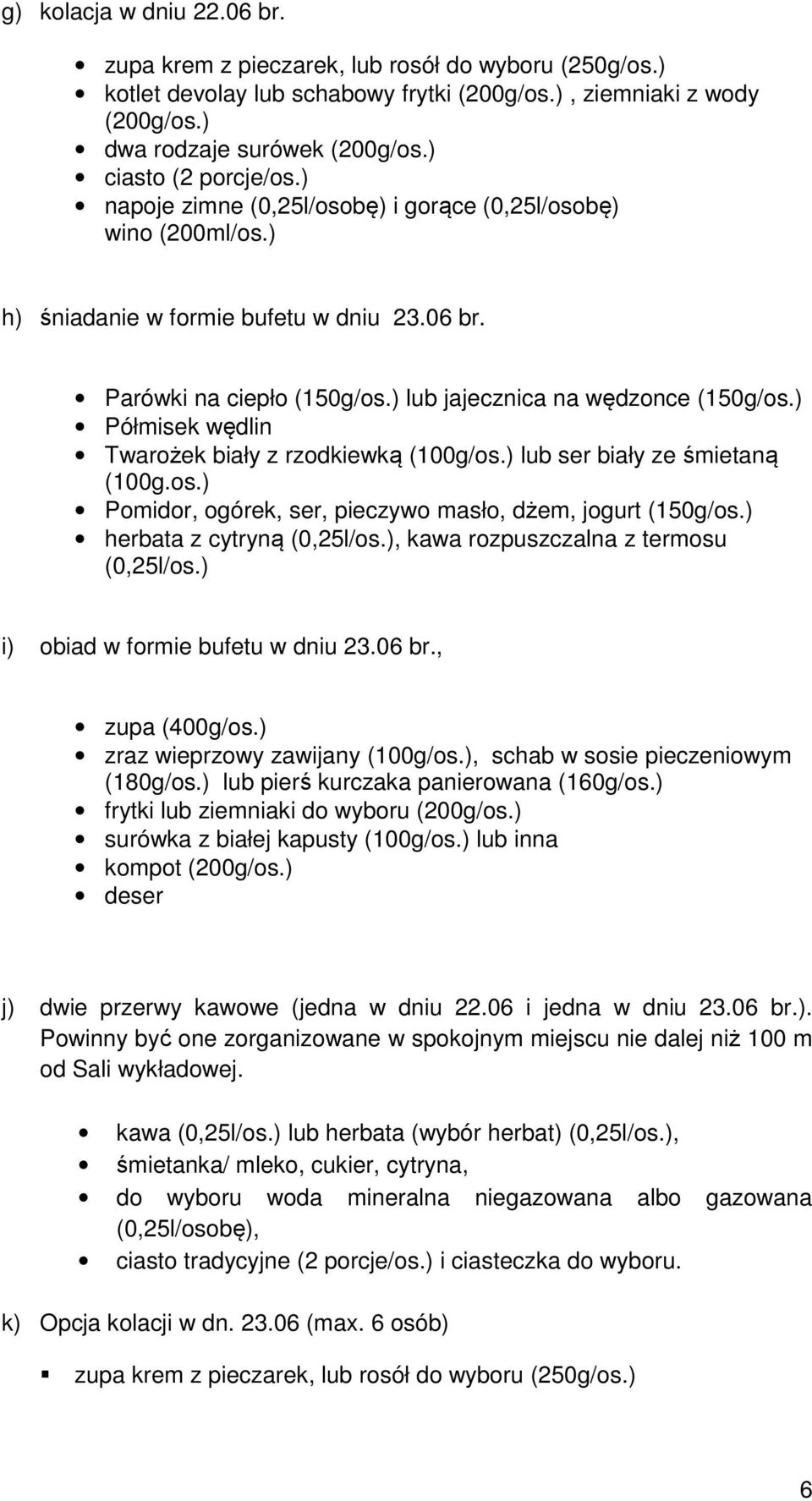 ) lub jajecznica na wędzonce (150g/os.) Półmisek wędlin Twarożek biały z rzodkiewką (100g/os.) lub ser biały ze śmietaną (100g.os.) Pomidor, ogórek, ser, pieczywo masło, dżem, jogurt (150g/os.
