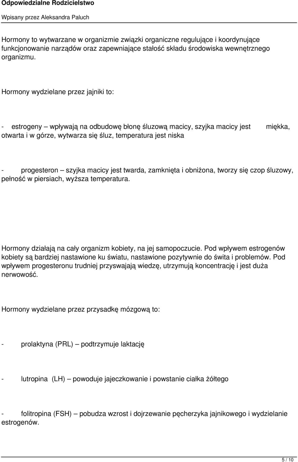 szyjka macicy jest twarda, zamknięta i obniżona, tworzy się czop śluzowy, pełność w piersiach, wyższa temperatura. Hormony działają na cały organizm kobiety, na jej samopoczucie.