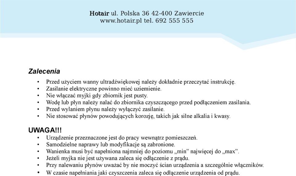 Nie stosować płynów powodujących korozję, takich jak silne alkalia i kwasy. UWAGA!!! Urządzenie przeznaczone jest do pracy wewnątrz pomieszczeń. Samodzielne naprawy lub modyfikacje są zabronione.