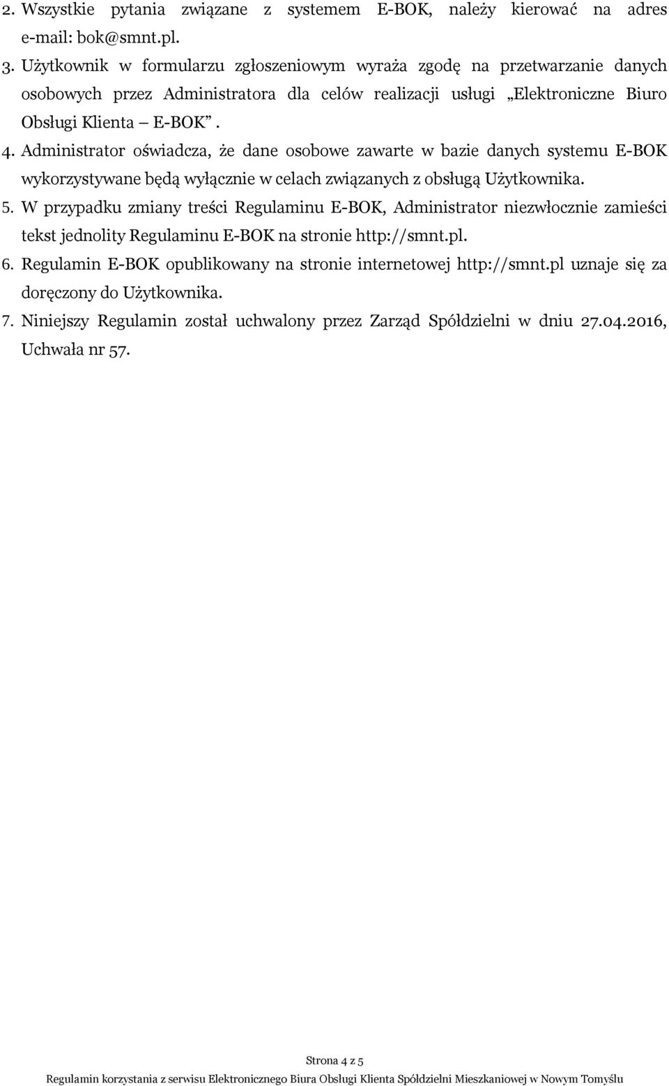 Administrator oświadcza, że dane osobowe zawarte w bazie danych systemu E-BOK wykorzystywane będą wyłącznie w celach związanych z obsługą Użytkownika. 5.