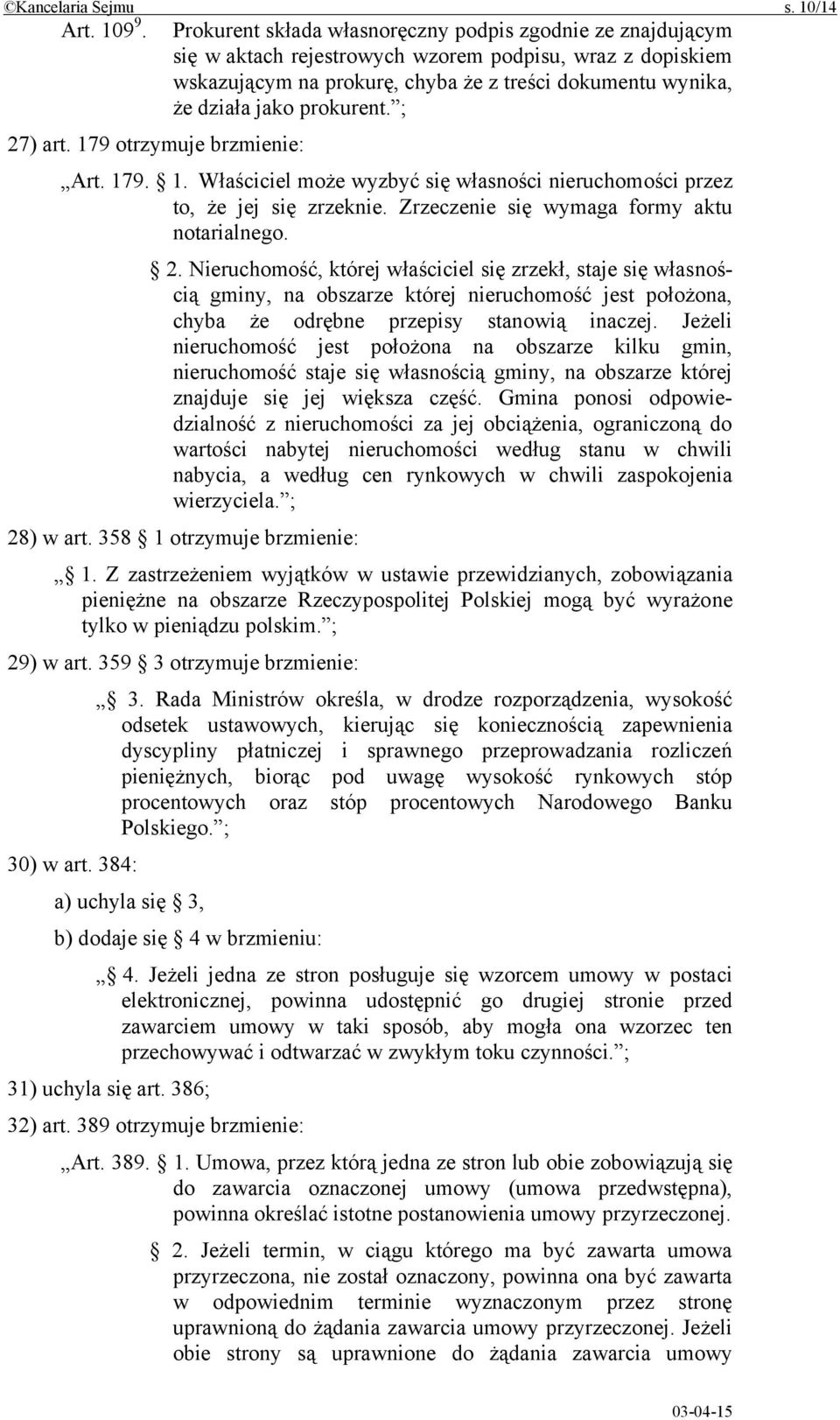 prokurent. ; 27) art. 179 otrzymuje brzmienie: Art. 179. 1. Właściciel może wyzbyć się własności nieruchomości przez to, że jej się zrzeknie. Zrzeczenie się wymaga formy aktu notarialnego. 2. Nieruchomość, której właściciel się zrzekł, staje się własnością gminy, na obszarze której nieruchomość jest położona, chyba że odrębne przepisy stanowią inaczej.