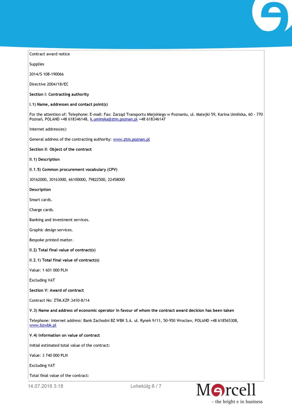 uminska@ztm.poznan.pl +48 618346147 Internet address(es): General address of the contracting authority: www.ztm.poznan.pl Section II: Object of the contract II.1) Description II.1.5) Common procurement vocabulary (CPV) 30162000, 30163000, 66100000, 79822500, 22458000 Description Smart cards.
