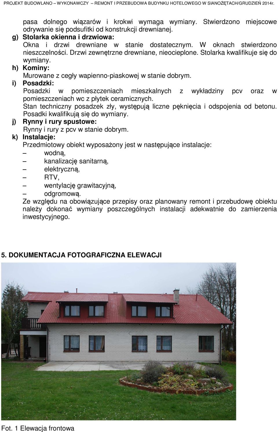 i) Posadzki: Posadzki w pomieszczeniach mieszkalnych z wykładziny pcv oraz w pomieszczeniach wc z płytek ceramicznych. Stan techniczny posadzek zły, występują liczne pęknięcia i odspojenia od betonu.