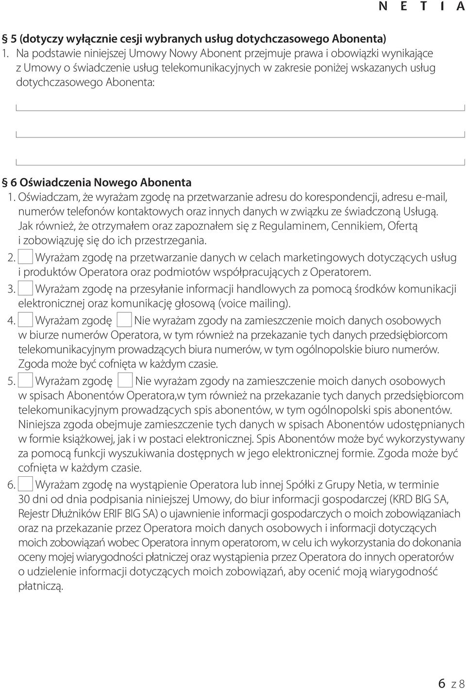 Oświadczenia Nowego Abonenta 1. Oświadczam, że wyrażam zgodę na przetwarzanie adresu do korespondencji, adresu e-mail, numerów telefonów kontaktowych oraz innych danych w związku ze świadczoną Usługą.