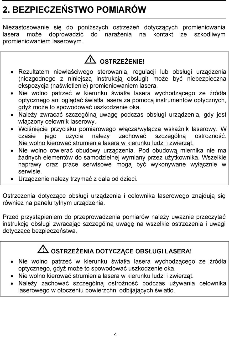 Nie wolno patrzeć w kierunku światła lasera wychodzącego ze źródła optycznego ani oglądać światła lasera za pomocą instrumentów optycznych, gdyż może to spowodować uszkodzenie oka.