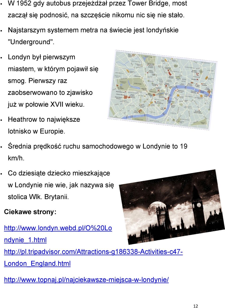 Pierwszy raz zaobserwowano to zjawisko już w połowie XVII wieku. Heathrow to największe lotnisko w Europie. Średnia prędkość ruchu samochodowego w Londynie to 19 km/h.
