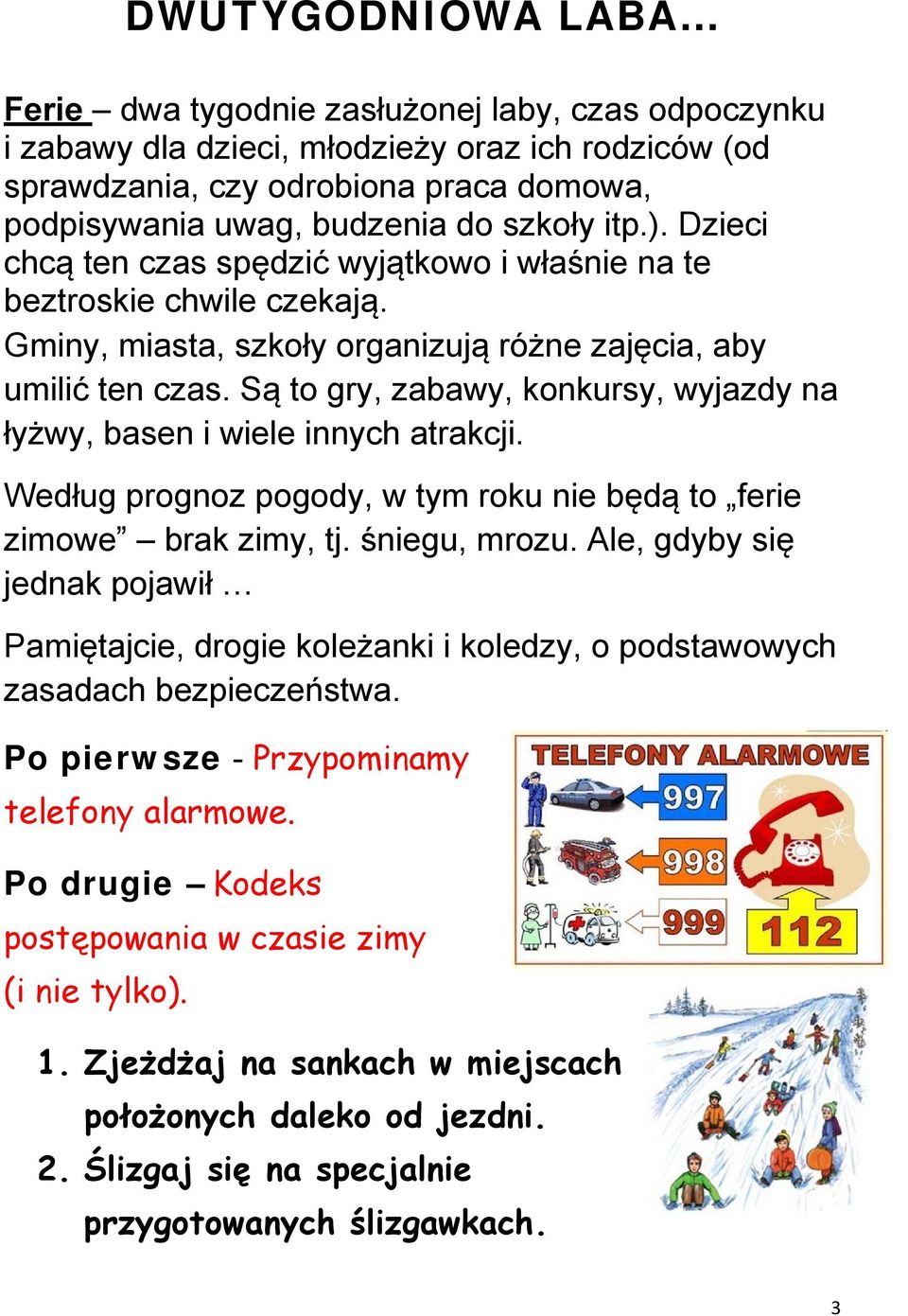Są to gry, zabawy, konkursy, wyjazdy na łyżwy, basen i wiele innych atrakcji. Według prognoz pogody, w tym roku nie będą to ferie zimowe brak zimy, tj. śniegu, mrozu.