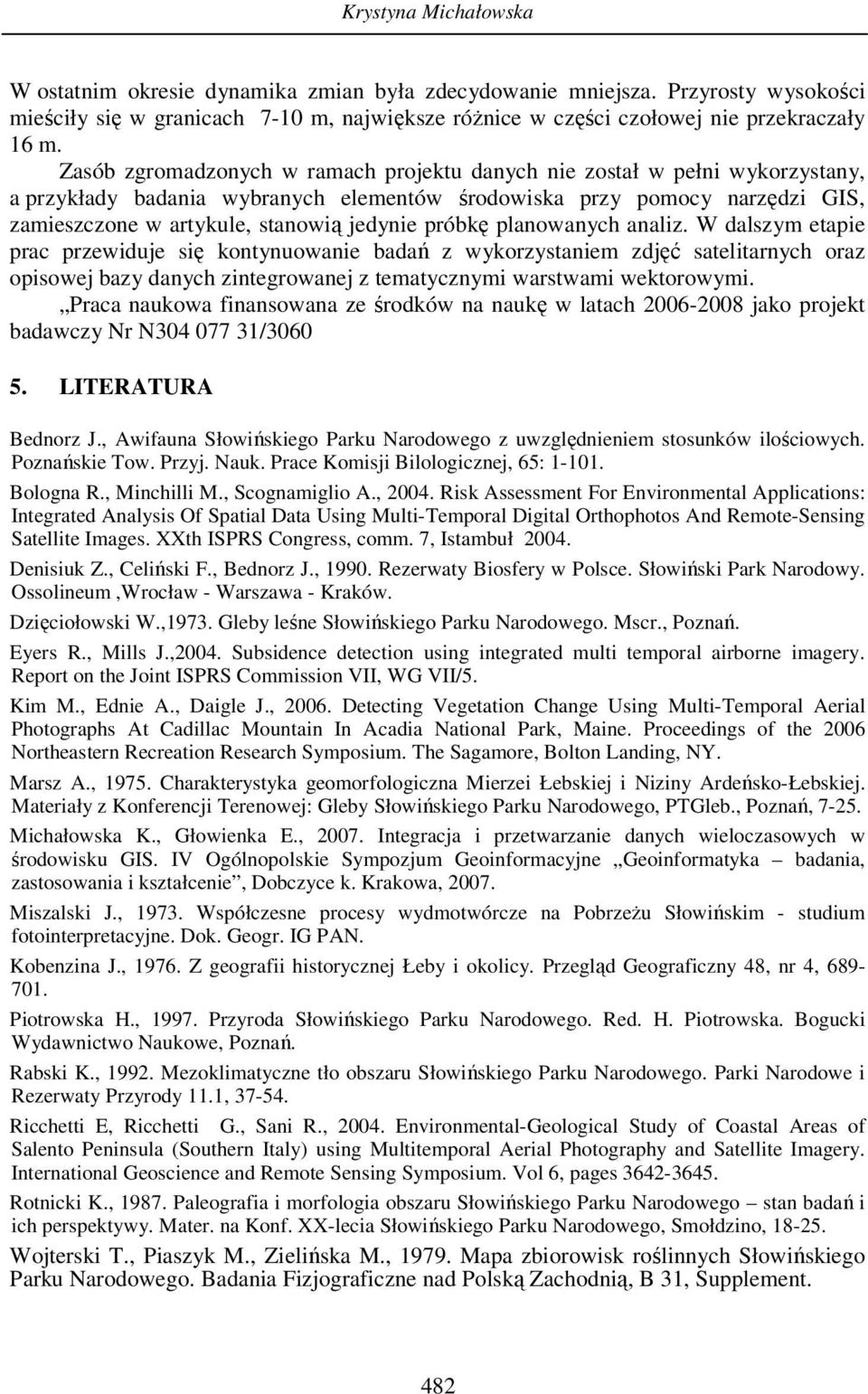 próbkę planowanych analiz. W dalszym etapie prac przewiduje się kontynuowanie badań z wykorzystaniem zdjęć satelitarnych oraz opisowej bazy danych zintegrowanej z tematycznymi warstwami wektorowymi.