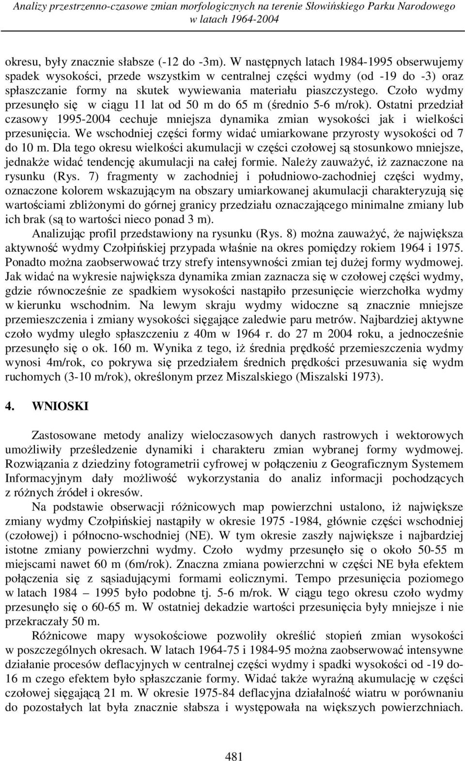 Czoło wydmy przesunęło się w ciągu 11 lat od 50 m do 65 m (średnio 5-6 m/rok). Ostatni przedział czasowy 1995-2004 cechuje mniejsza dynamika zmian wysokości jak i wielkości przesunięcia.