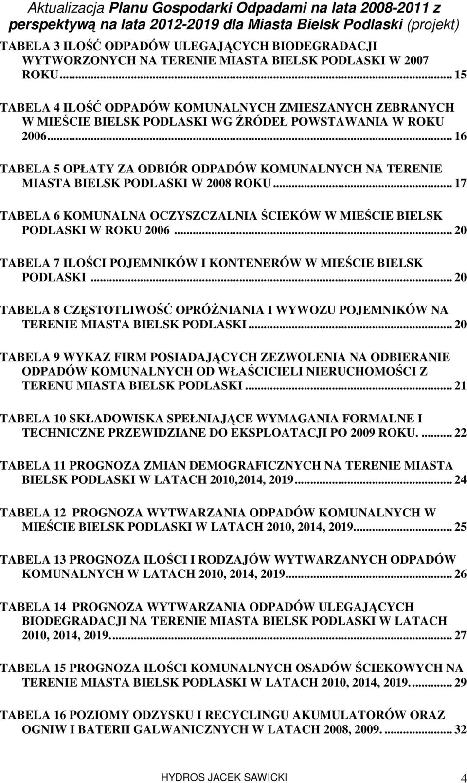 .. 16 TABELA 5 OPŁATY ZA ODBIÓR ODPADÓW KOMUNALNYCH NA TERENIE MIASTA BIELSK PODLASKI W 2008 ROKU... 17 TABELA 6 KOMUNALNA OCZYSZCZALNIA ŚCIEKÓW W MIEŚCIE BIELSK PODLASKI W ROKU 2006.