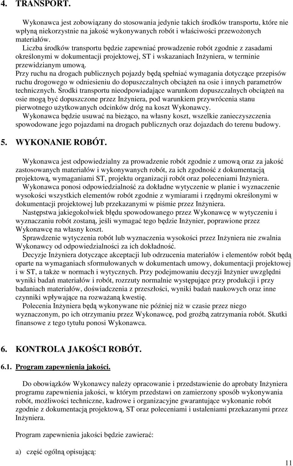 Przy ruchu na drogach publicznych pojazdy będą spełniać wymagania dotyczące przepisów ruchu drogowego w odniesieniu do dopuszczalnych obciąŝeń na osie i innych parametrów technicznych.